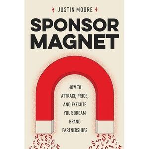 Sponsor Magnet: How to Attract, Price, & Execute Your Dream Brand Partnerships -